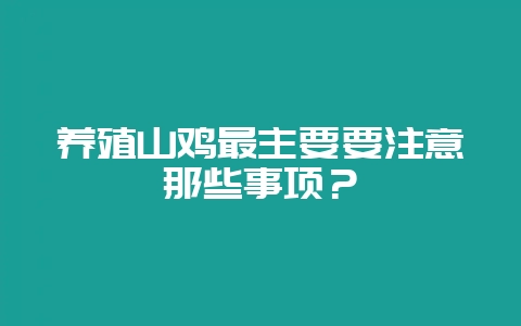 养殖山鸡最主要要注意那些事项？-会东网