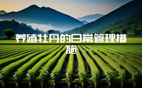 养殖牡丹的日常管理措施-会东网