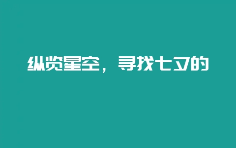 纵览星空，寻找七夕的邂逅-会东网