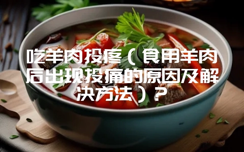吃羊肉头疼(食用羊肉后出现头痛的原因及解决方法)?-会东网