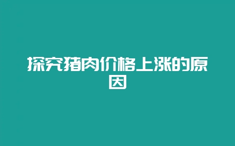 探究猪肉价格上涨的原因-会东网