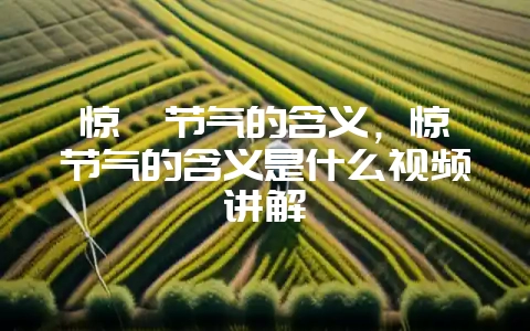 惊蛰节气的含义，惊蛰节气的含义是什么视频讲解-会东网