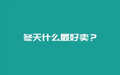 冬天什么最好卖?-会东网