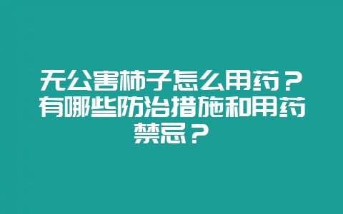 无公害柿子怎么用药？有哪些防治措施和用药禁忌？-会东网