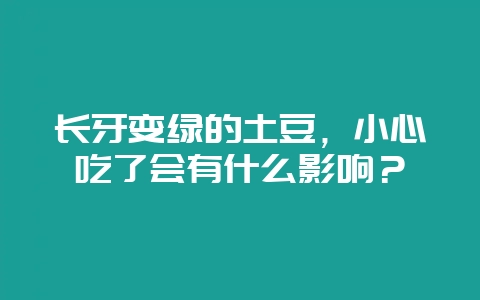 长牙变绿的土豆，小心吃了会有什么影响？-会东网