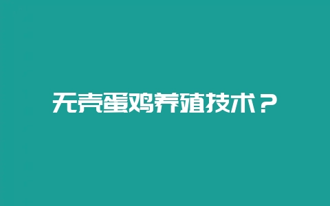 无壳蛋鸡养殖技术？-会东网