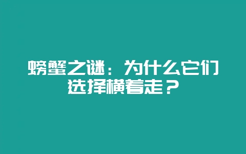 螃蟹之谜：为什么它们选择横着走？-会东网