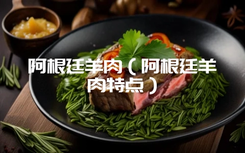 阿根廷羊肉（阿根廷羊肉特点）-会东网