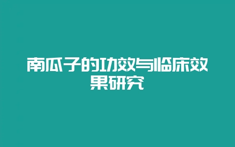 南瓜子的功效与临床效果研究-会东网