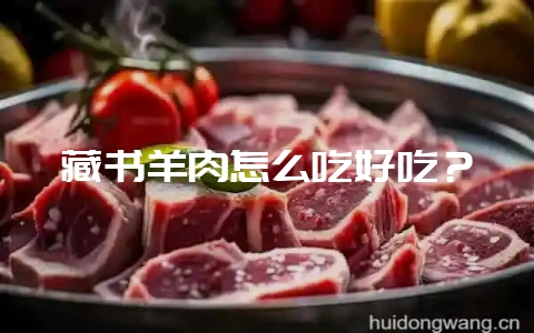 藏书羊肉怎么吃好吃？-会东网
