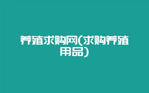 养殖求购网(求购养殖用品)-会东网