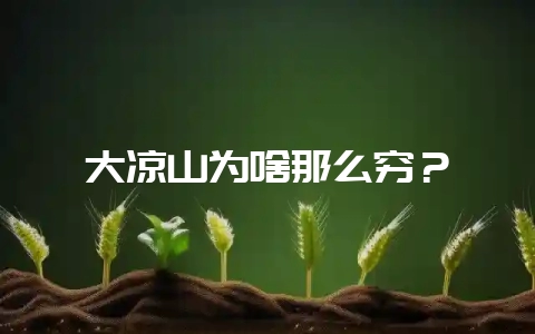 大凉山为啥那么穷?-会东网