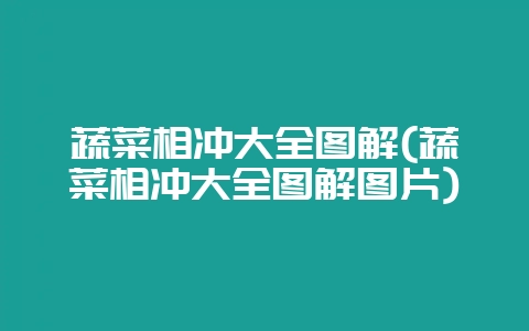 蔬菜相冲大全图解(蔬菜相冲大全图解图片)-会东网