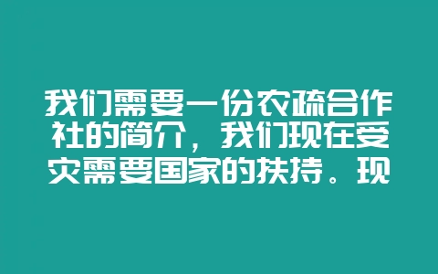 我们需要一份农疏合作社的简介，我们现在受灾需要国家的扶持。现在主营无公害蔬菜，和反季节蔬菜。以前-会东网