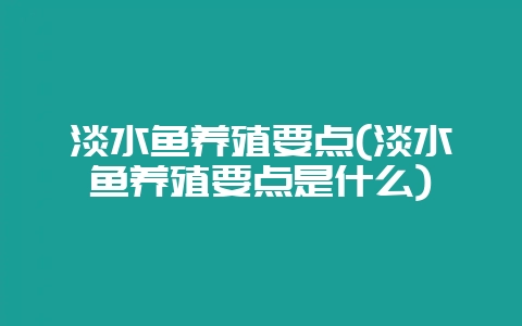淡水鱼养殖要点(淡水鱼养殖要点是什么)-会东网