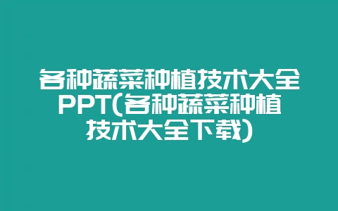 各种蔬菜种植技术大全PPT(各种蔬菜种植技术大全下载)-会东网