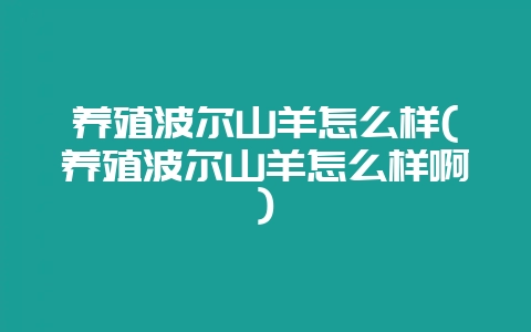 养殖波尔山羊怎么样(养殖波尔山羊怎么样啊)-会东网