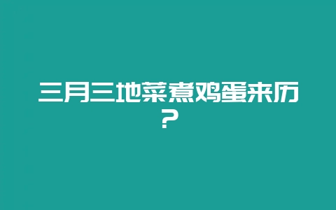 三月三地菜煮鸡蛋来历?插图 三月三地菜煮鸡蛋来历?插图