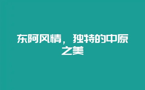 东阿风情，独特的中原之美-会东网