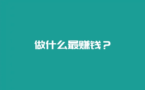做什么最赚钱？-会东网