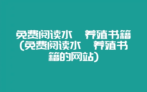 免费阅读水蛭养殖书籍(免费阅读水蛭养殖书籍的网站)-会东网