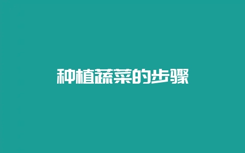 种植蔬菜的步骤-会东网