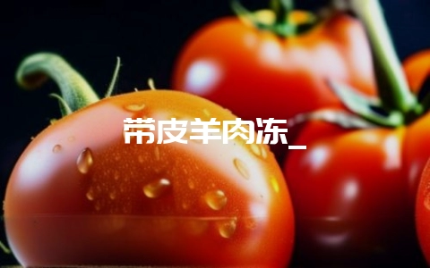 带皮羊肉冻_-会东网