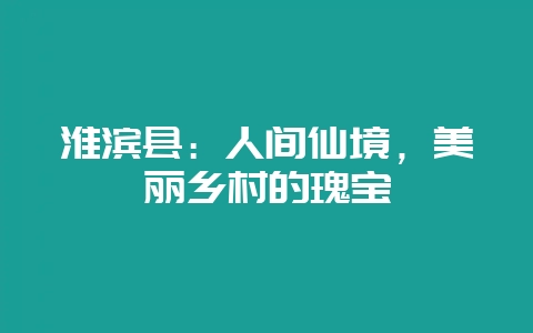 淮滨县:人间仙境,美丽乡村的瑰宝-会东网