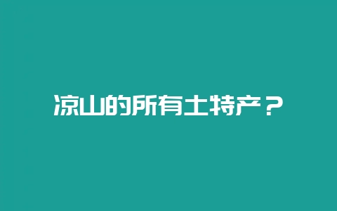 凉山的所有土特产？-会东网