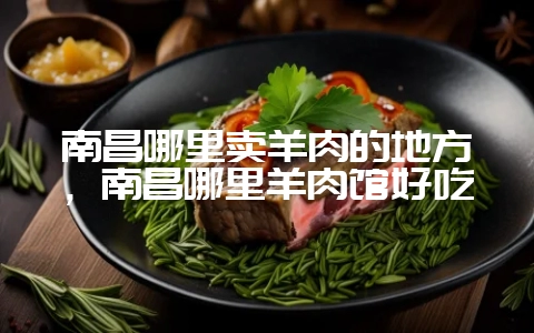 南昌哪里卖羊肉的地方,南昌哪里羊肉馆好吃插图 南昌哪里卖羊肉的地方,南昌哪里羊肉馆好吃插图