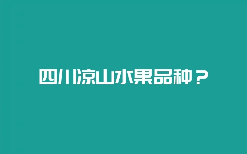 四川凉山水果品种？-会东网