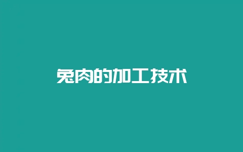 兔肉的加工技术-会东网