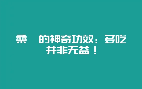 桑葚的神奇功效:多吃并非无益!-会东网