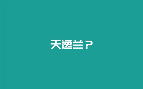 天逸兰？-会东网