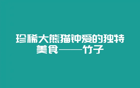 珍稀大熊猫钟爱的独特美食——竹子-会东网