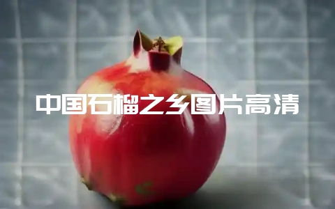 中国石榴之乡图片高清插图 中国石榴之乡图片高清插图