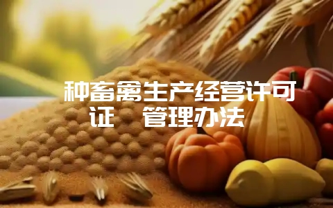 《种畜禽生产经营许可证》管理办法-会东网