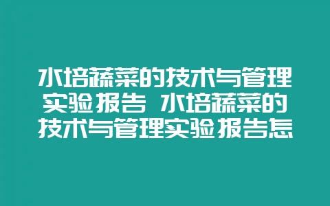 水培蔬菜的技术与管理实验报告 水培蔬菜的技术与管理实验报告怎么写-会东网