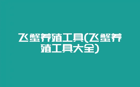 飞蟹养殖工具(飞蟹养殖工具大全)-会东网