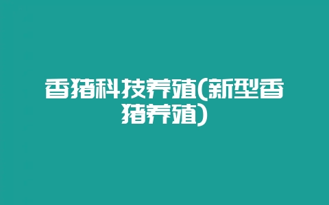 香猪科技养殖(新型香猪养殖)-会东网