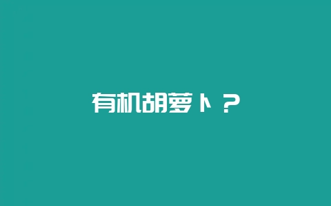 有机胡萝卜？-会东网