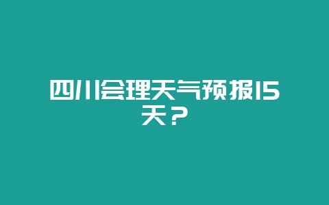 四川会理天气预报15天？-会东网