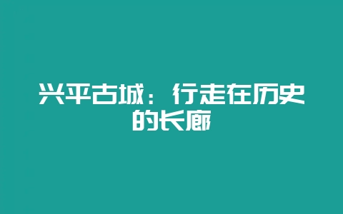 兴平古城：行走在历史的长廊-会东网