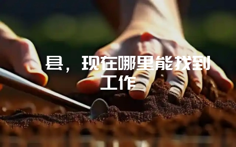 莒县,现在哪里能找到工作-会东网