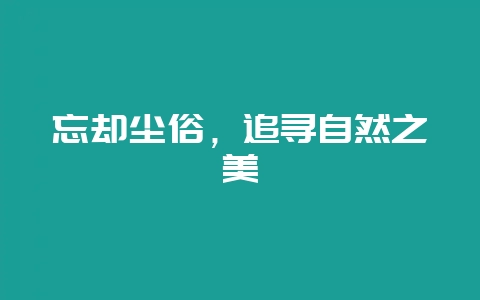 忘却尘俗,追寻自然之美-会东网