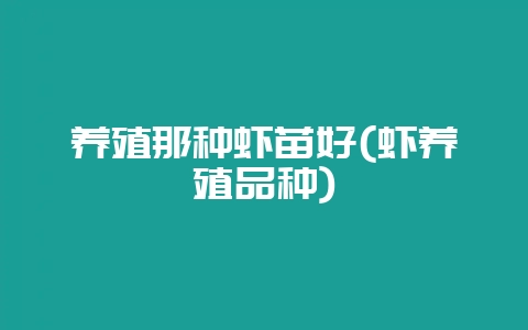 养殖那种虾苗好(虾养殖品种)-会东网