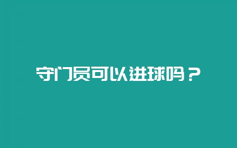 守门员可以进球吗？-会东网