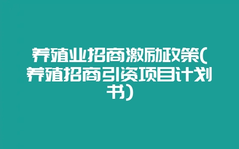 养殖业招商激励政策(养殖招商引资项目计划书)-会东网