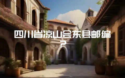 四川省凉山会东县邮编?-会东网