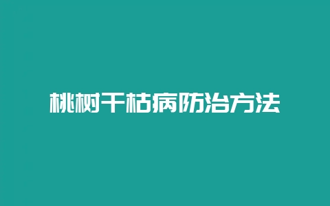 桃树干枯病防治方法-会东网
